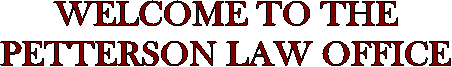 WELCOME TO THE
PETTERSON LAW OFFICE